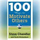 100 Ways to Motivate Others, Third Edition How Great Leaders Can Produce Insane Results Without Driving People Crazy, Steve Chandler