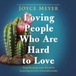 Loving People Who Are Hard to Love Transforming Your World by Learning to Love Unconditionally, Joyce Meyer