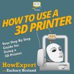 How To Use a 3D Printer Your Step By Step Guide for Using a 3D Printer, HowExpert