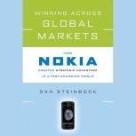 Winning Across Global Markets How Nokia Creates Strategic Advantage in a Fast-Changing World, Dan Steinbock