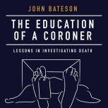 The Education of a Coroner Lessons in Investigating Death, John Bateson