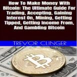 How To Make Money With Bitcoin The U..., Trevor Clinger