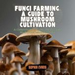 Fungi Farming A Guide to Mushroom Cu..., Sophia Evans