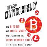 The Age of Cryptocurrency How Bitcoin and Digital Money Are Challenging the Global Economic Order, Paul Vigna