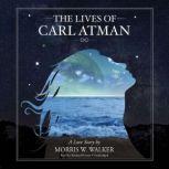 The Lives of Carl Atman A Love Story, Morris Wayne Walker