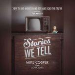 The Stories We Tell How TV and Movies Long for and Echo the Truth, Mike Cosper