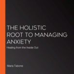 The Holistic Root To Managing Anxiety..., Maria Tabone