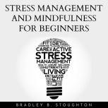 Stress Management And Mindfulness For Beginners, Bradley B. Stoughton