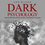 Dark Psychology Read People Fast and Learn Positive Manipulation for Success, Ann Wilson