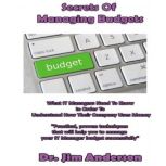 Secrets of Managing Budgets What IT Managers Need to Know in Order to Understand How Their Company Uses Money, Dr. Jim Anderson