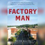 Factory Man How One Furniture Maker Battled Offshoring, Stayed Local - and Helped Save an American Town, Beth Macy