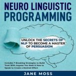 Neuro Linguistic Programming: Unlock the Secrets of NLP to Become a Master of Persuasion