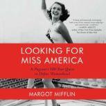 Looking for Miss America A Pageant's 100-Year Quest to Define Womanhood, Margot Mifflin