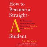 How to Become a Straight-A Student The Unconventional Strategies Real College Students Use to Score High While Studying Less, Cal Newport