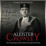 Aleister Crowley The Life and Legacy..., Charles River Editors