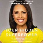 Your Hidden Superpower The Kindness That Makes You Unbeatable at Work and Connects You with Anyone, Adrienne Bankert