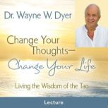 The Change Your Thoughts  Change You..., Dr. Wayne W. Dyer