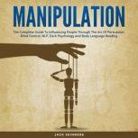 Manipulation The Complete Guide to Influencing People Through the Art of Persuasion, Mind Control, NLP, Dark Psychology and Body Language Reading, Jack Skinners