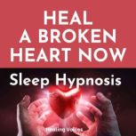 Heal A Broken Heart Now Sleep Hypnosi..., Healing Voices