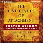 The Five Levels of Attachment Toltec Wisdom for the Modern World, don Miguel Ruiz Jr.