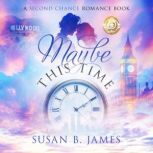 Maybe This Time A Second Chance Romance, Susan B James