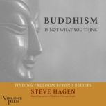 Buddhism Is Not What You Think Finding Freedom Beyond Beliefs, Steve Hagen