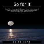Go for It: Find the Courage to Pursue Your Dreams and Take Action Now with Hypnosis through Subliminal Night Affirmations, Anita Arya