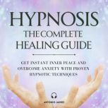 Hypnosis The Complete Healing Guide, ANTONIO JAIMEZ