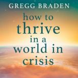 How to Thrive in a World in Crisis, Gregg Braden
