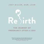 Rebirth The Journey of Pregnancy After a Loss, Joey Miller
