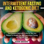 Intermittent Fasting and Ketogenic Diet Bible: The complete Beginners Guide for Men and Women To Weight Loss with Intermittent Fasting and The Keto Diet, Jason Brooks