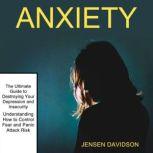 Anxiety: The Ultimate Guide to Destroying Your Depression and Insecurity (Understanding How to Control Fear and Panic Attack Risk), Jensen Davidson