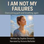 I AM NOT MY FAILURES, Sophie Dimanth
