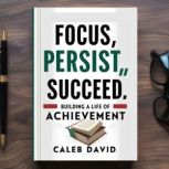 Focus, Persist, Succeed, Caleb David