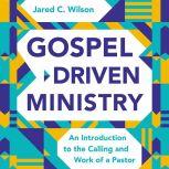 Gospel-Driven Ministry An Introduction to the Calling and Work of a Pastor, Jared C. Wilson