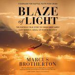 Blaze of Light The Inspiring True Story of Green Beret Medic Gary Beikirch, Medal of Honor Recipient, Marcus Brotherton