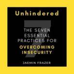 Unhindered. The Seven Essential Practices for Overcoming Insecurity, Jaemin Frazer