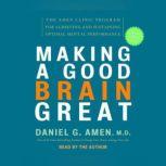 Making a Good Brain Great The Amen Clinic Program for Achieving and Sustaining Optimal Mental Performance, Daniel G. Amen, M.D.