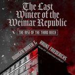 The Last Winter of the Weimar Republic The Rise of the Third Reich, Rudiger Barth