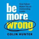 Be More Wrong How Failure Makes You an Outstanding Leader, Colin Hunter