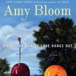 Where the God of Love Hangs Out Fiction, Amy Bloom