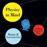 Physics in Mind A Quantum View of the Brain, Werner R. Loewenstein
