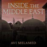 Inside the Middle East Making Sense of the Most Dangerous and Complicated Region on Earth, Avi Melamed