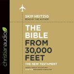 The Bible from 30,000 Feet: The New Testament Soaring Through the Scriptures in One Year from Genesis to Revelation, Skip Heitzig