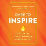 Dare to Inspire Sustain the Fire of Inspiration in Work and Life, Allison Holzer