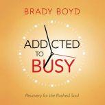 Addicted to Busy Recovery for the Rushed Soul, Brady Boyd