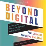 Beyond Digital How Great Leaders Transform Their Organizations and Shape the Future, Paul Leinwand
