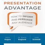 Presentation Advantage How to Inform and Persuade Any Audience, Kory Kogon