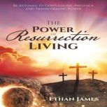The Power of Resurrection Living, Ethan James