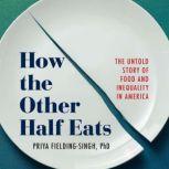 How the Other Half Eats The Untold Story of Food and Inequality in America, Priya Fielding-Singh